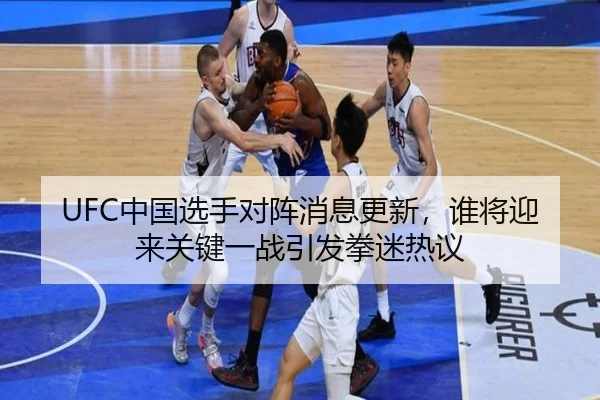 UFC中国选手对阵消息更新，谁将迎来关键一战引发拳迷热议