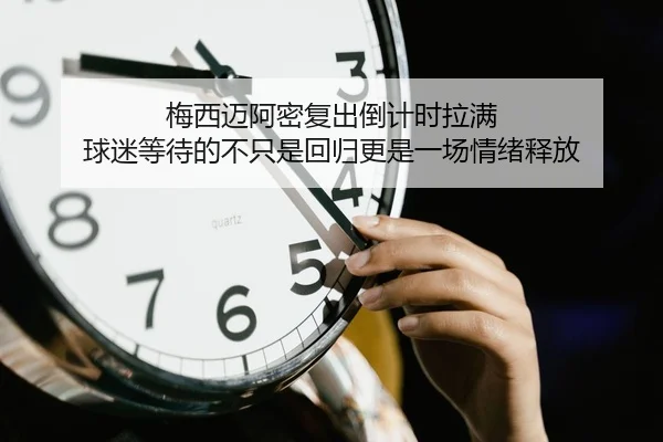 梅西迈阿密复出倒计时拉满 球迷等待的不只是回归更是一场情绪释放